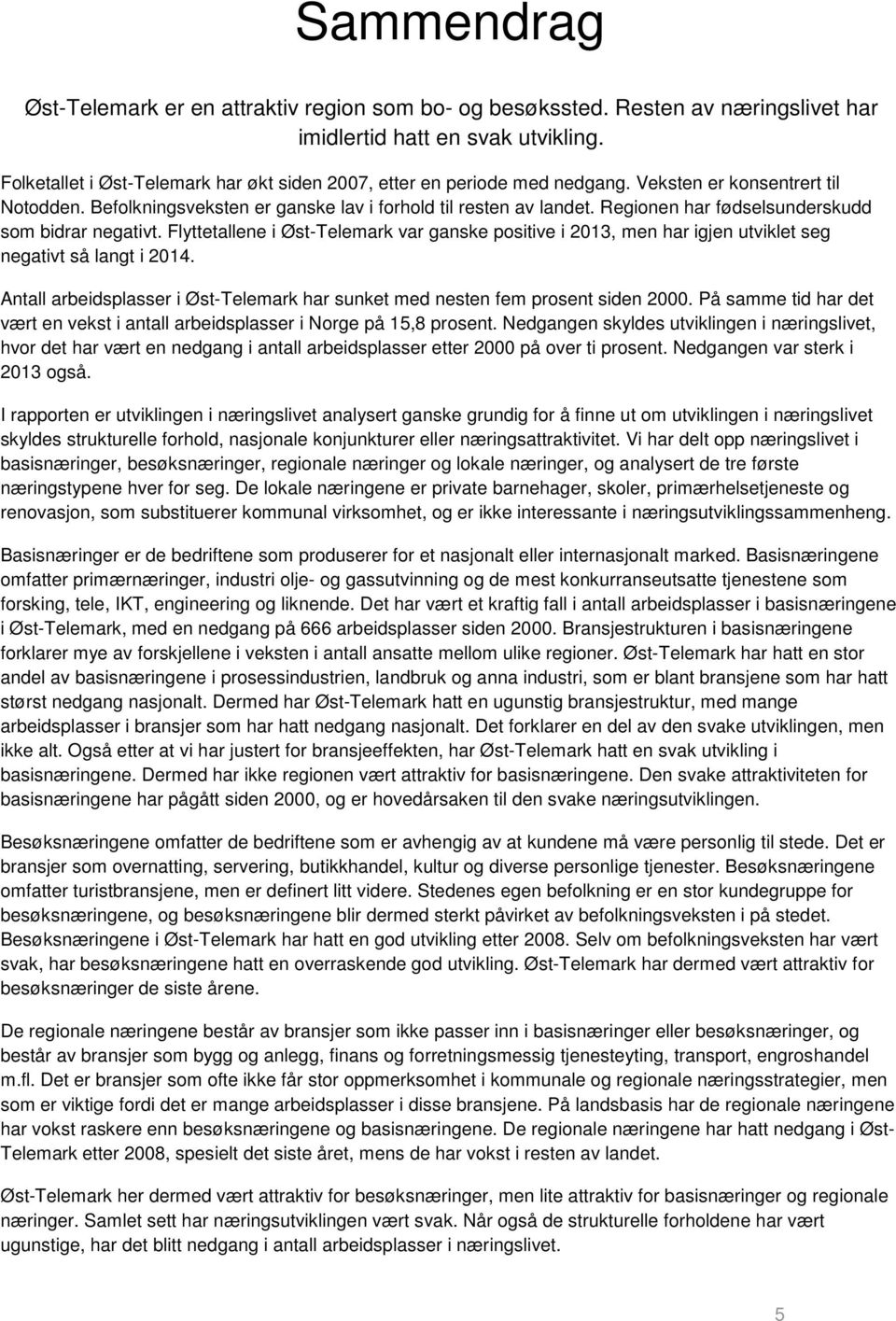 Regionen har fødselsunderskudd som bidrar negativt. Flyttetallene i Øst-Telemark var ganske positive i 2013, men har igjen utviklet seg negativt så langt i 2014.