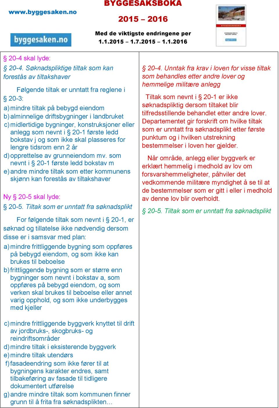 bygninger, konstruksjoner eller anlegg som nevnt i 20-1 første ledd bokstav j og som ikke skal plasseres for lengre tidsrom enn 2 år d) opprettelse av grunneiendom mv.