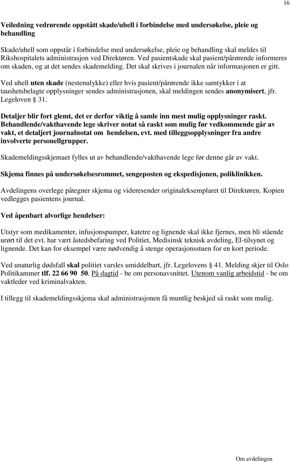 Ved uhell uten skade (nestenulykke) eller hvis pasient/pårørende ikke samtykker i at taushetsbelagte opplysninger sendes administrasjonen, skal meldingen sendes anonymisert, jfr. Legeloven 31.