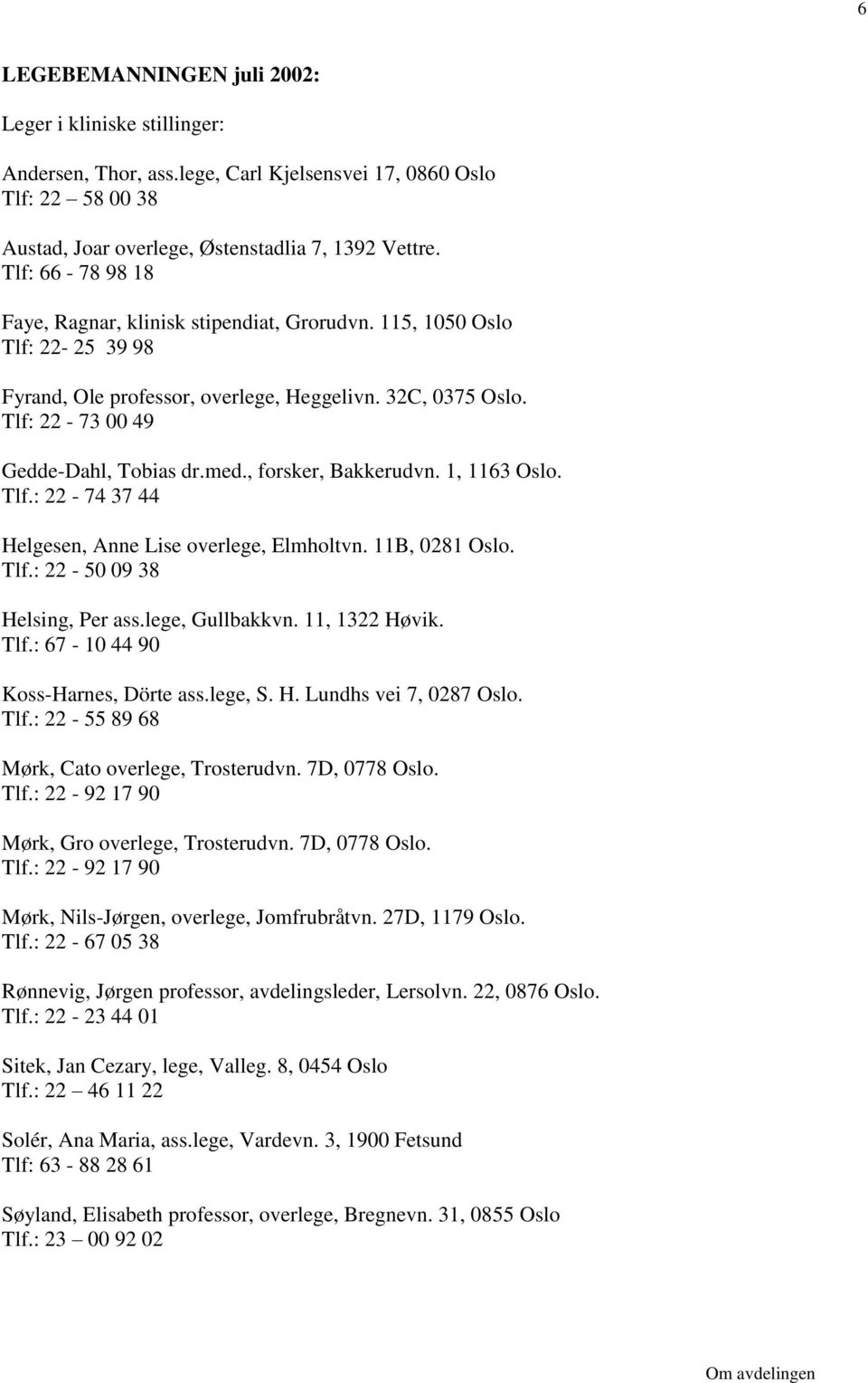 , forsker, Bakkerudvn. 1, 1163 Oslo. Tlf.: 22-74 37 44 Helgesen, Anne Lise overlege, Elmholtvn. 11B, 0281 Oslo. Tlf.: 22-50 09 38 Helsing, Per ass.lege, Gullbakkvn. 11, 1322 Høvik. Tlf.: 67-10 44 90 Koss-Harnes, Dörte ass.