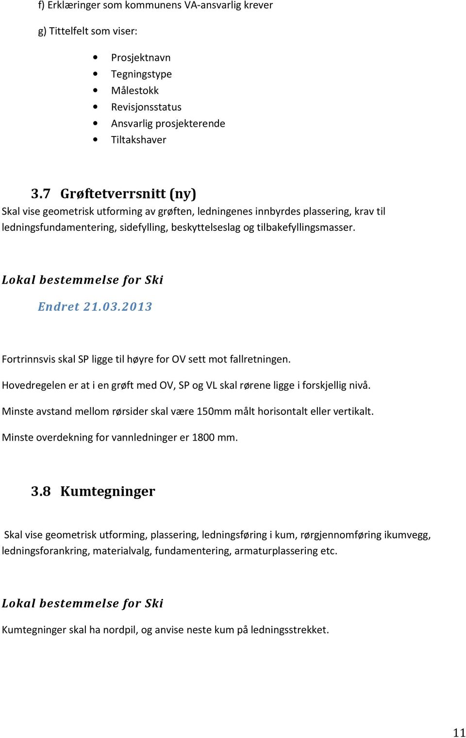 03.2013 Fortrinnsvis skal SP ligge til høyre for OV sett mot fallretningen. Hovedregelen er at i en grøft med OV, SP og VL skal rørene ligge i forskjellig nivå.