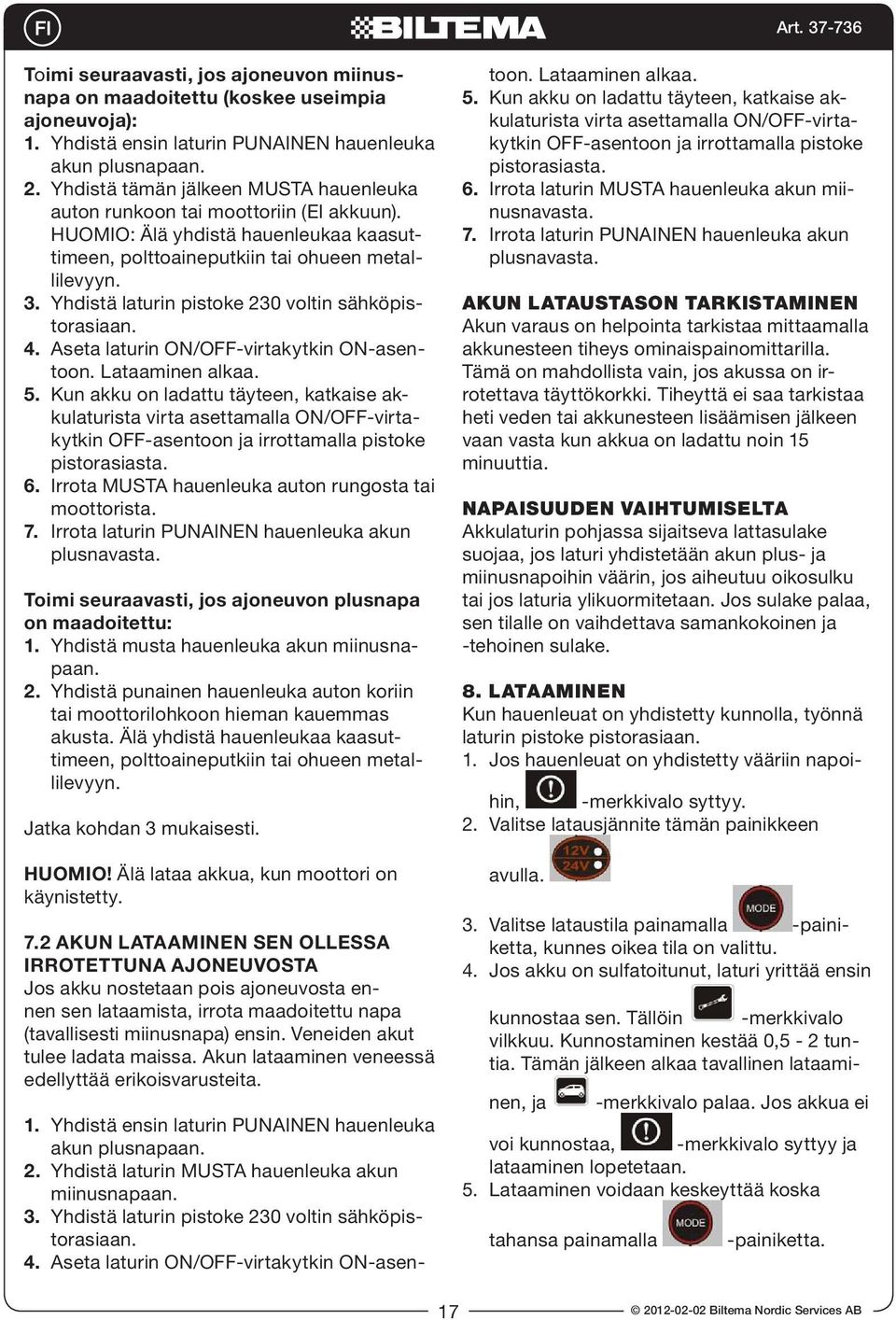 Yhdistä laturin pistoke 230 voltin sähköpistorasiaan. 4. Aseta laturin ON/OFF-virtakytkin ON-asentoon. Lataaminen alkaa. 5.