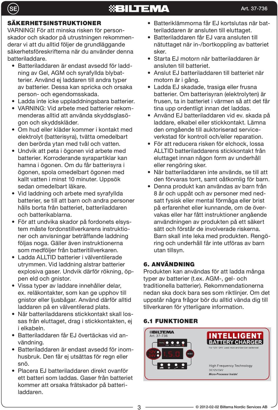 Batteriladdaren är endast avsedd för laddning av Gel, AGM och syrafyllda blybatterier. Använd ej laddaren till andra typer av batterier. Dessa kan spricka och orsaka person- och egendomsskada.