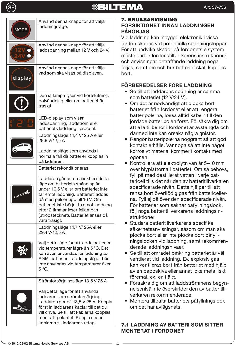 Laddningsläge 14,4 V/ 25 A eller 28,8 V/12,5 A Laddningsläge som används i normala fall då batterier kopplas in på laddaren. Batteriet rekonditioneras.