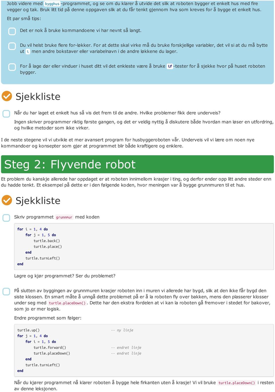 Du vil helst bruke flere for-løkker. For at dette skal virke må du bruke forskjellige variabler, det vil si at du må bytte ut i men andre bokstaver eller variabelnavn i de andre løkkene du lager.