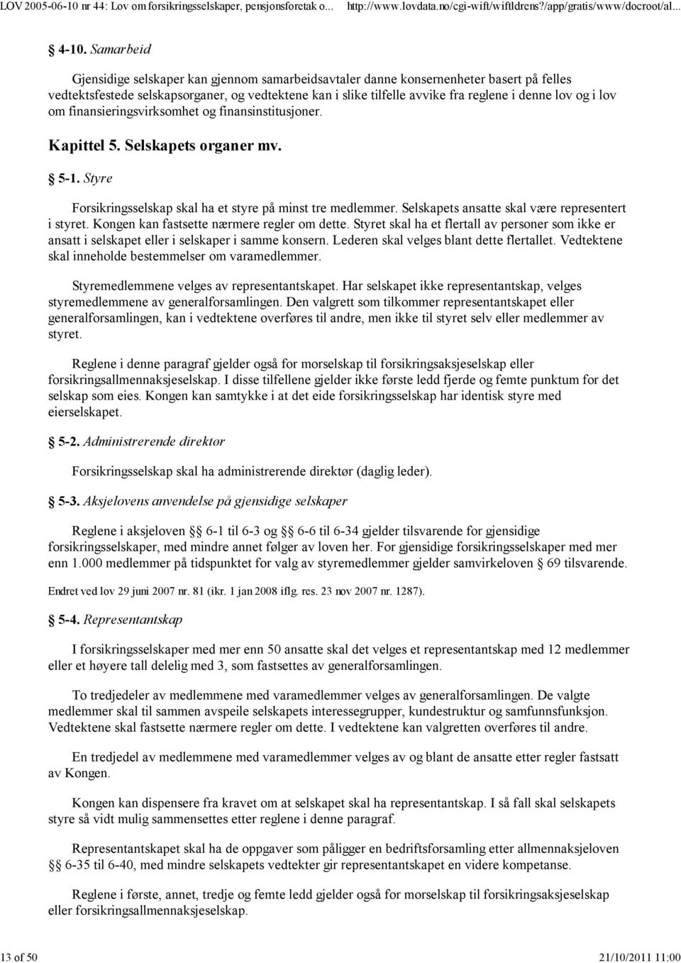 og i lov om finansieringsvirksomhet og finansinstitusjoner. Kapittel 5. Selskapets organer mv. 5-1. Styre Forsikringsselskap skal ha et styre på minst tre medlemmer.