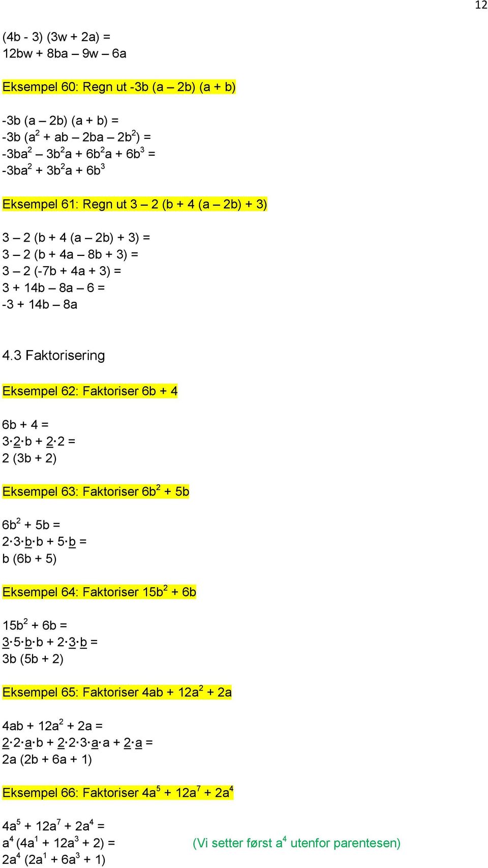 3 Faktorisering Eksempel 62: Faktoriser 6b + 4 6b + 4 = 3 2 b + 2 2 = 2 (3b + 2) Eksempel 63: Faktoriser 6b 2 + 5b 6b 2 + 5b = 2 3 b b + 5 b = b (6b + 5) Eksempel 64: Faktoriser 15b 2 + 6b 15b 2 + 6b