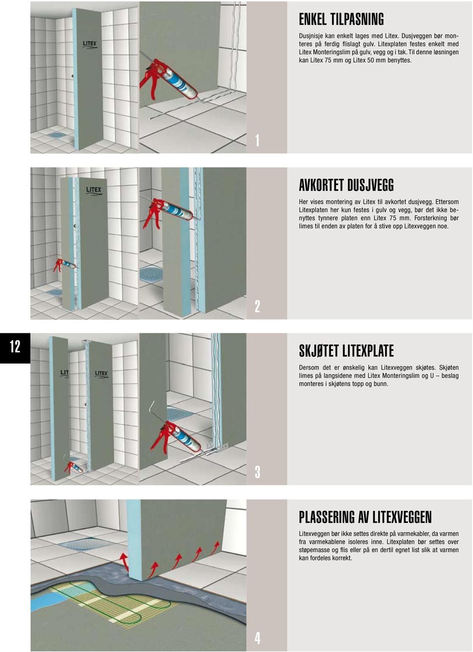 Ettersom Litexplaten her kun festes i gulv og vegg, bør det ikke benyttes tynnere platen enn Litex 75 mm. Forsterkning bør limes til enden av platen for å stive opp Litexveggen noe.