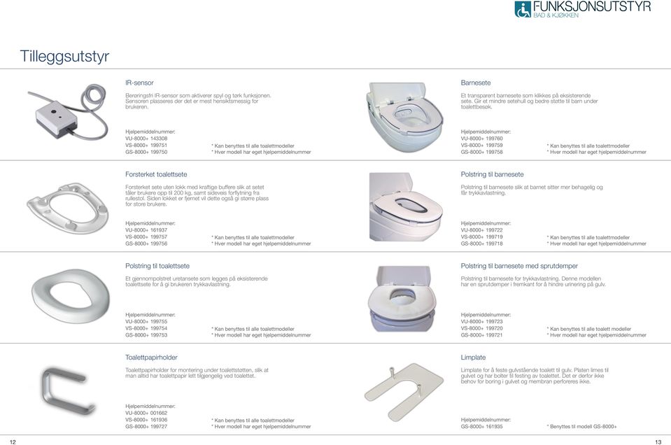 VU-8000+ 143308 VS-8000+ 199751 GS-8000+ 199750 * Kan benyttes til alle toalettmodeller VU-8000+ 199760 VS-8000+ 199759 GS-8000+ 199758 * Kan benyttes til alle toalettmodeller Forsterket toalettsete