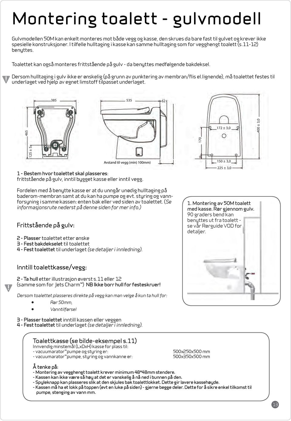Dersom hulltaging i gulv ikke er ønskelig (på grunn av punktering av membran/flis el.lignende), må toalettet festes til underlaget ved hjelp av egnet limstoff tilpasset underlaget.
