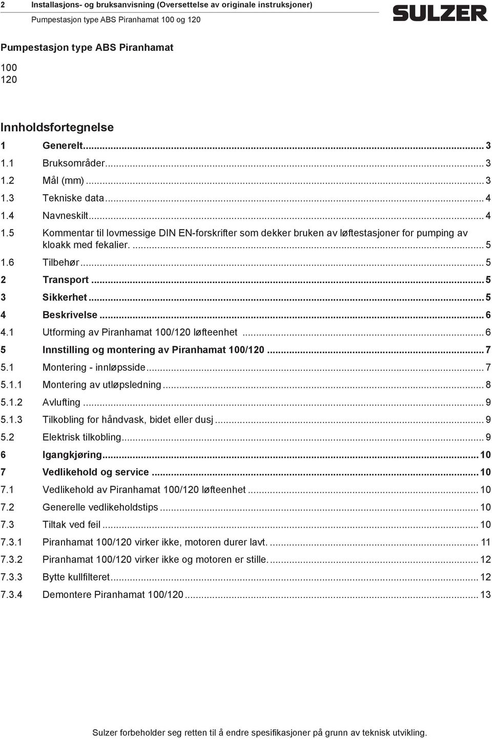 .. 5 4 Beskrivelse... 6 4.1 Utforming av Piranhamat 100/120 løfteenhet... 6 5 Innstilling og montering av Piranhamat 100/120... 7 5.1 Montering - innløpsside... 7 5.1.1 Montering av utløpsledning.