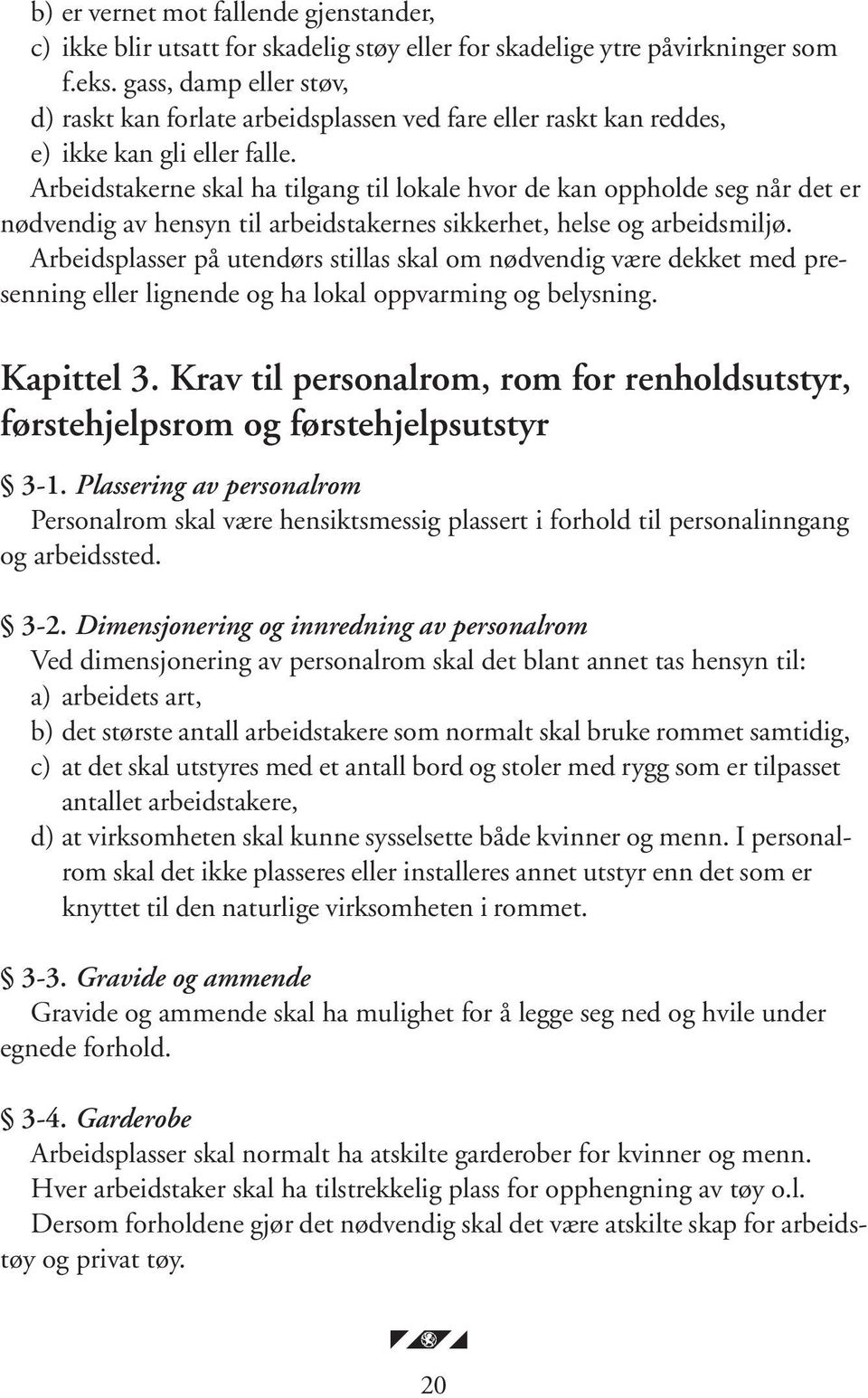 Arbeidstakerne skal ha tilgang til lokale hvor de kan oppholde seg når det er nødvendig av hensyn til arbeidstakernes sikkerhet, helse og arbeidsmiljø.