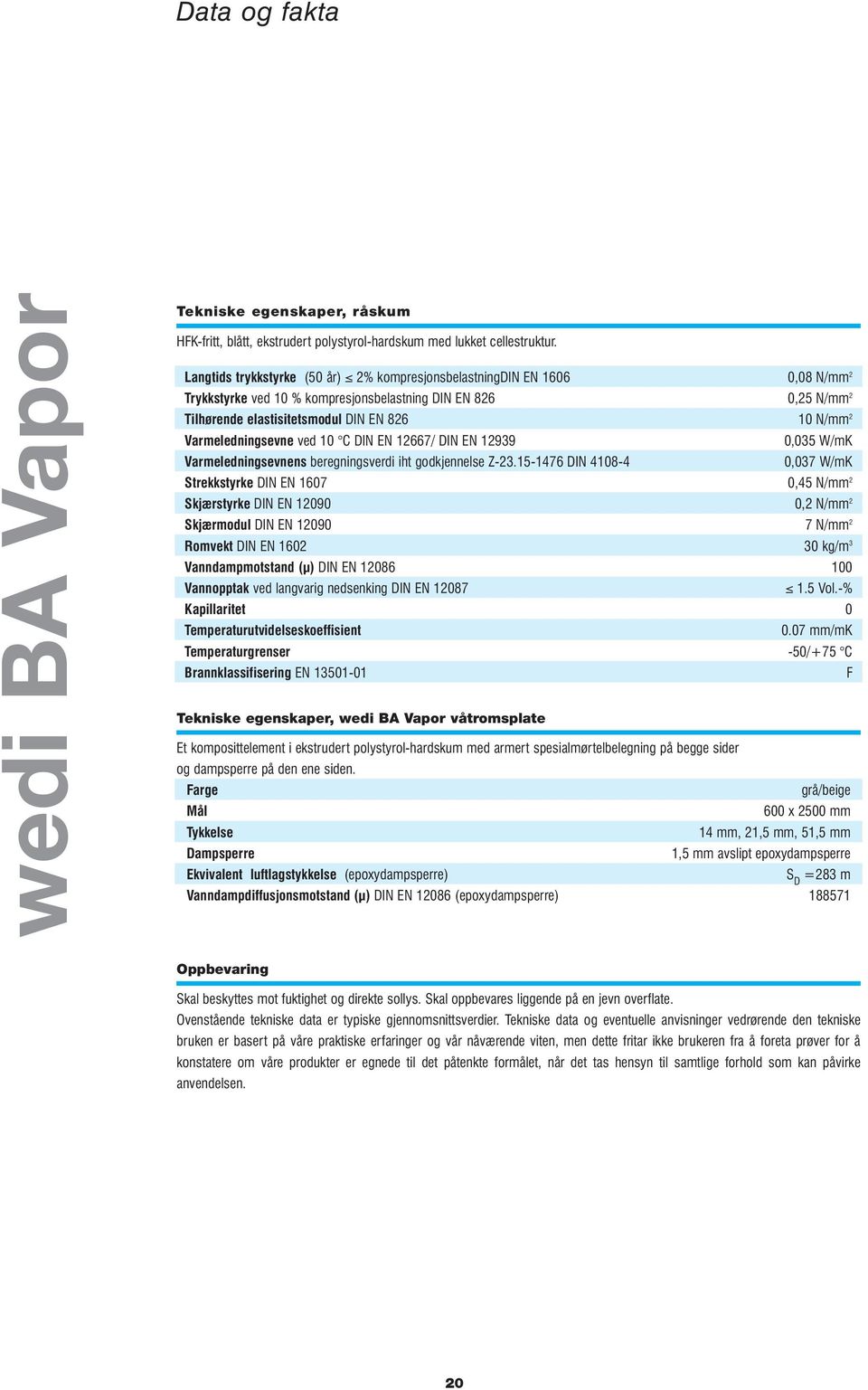 Varmeledningsevne ved 10 C DIN EN 12667/ DIN EN 12939 0,035 W/mK Varmeledningsevnens beregningsverdi iht godkjennelse Z-23.