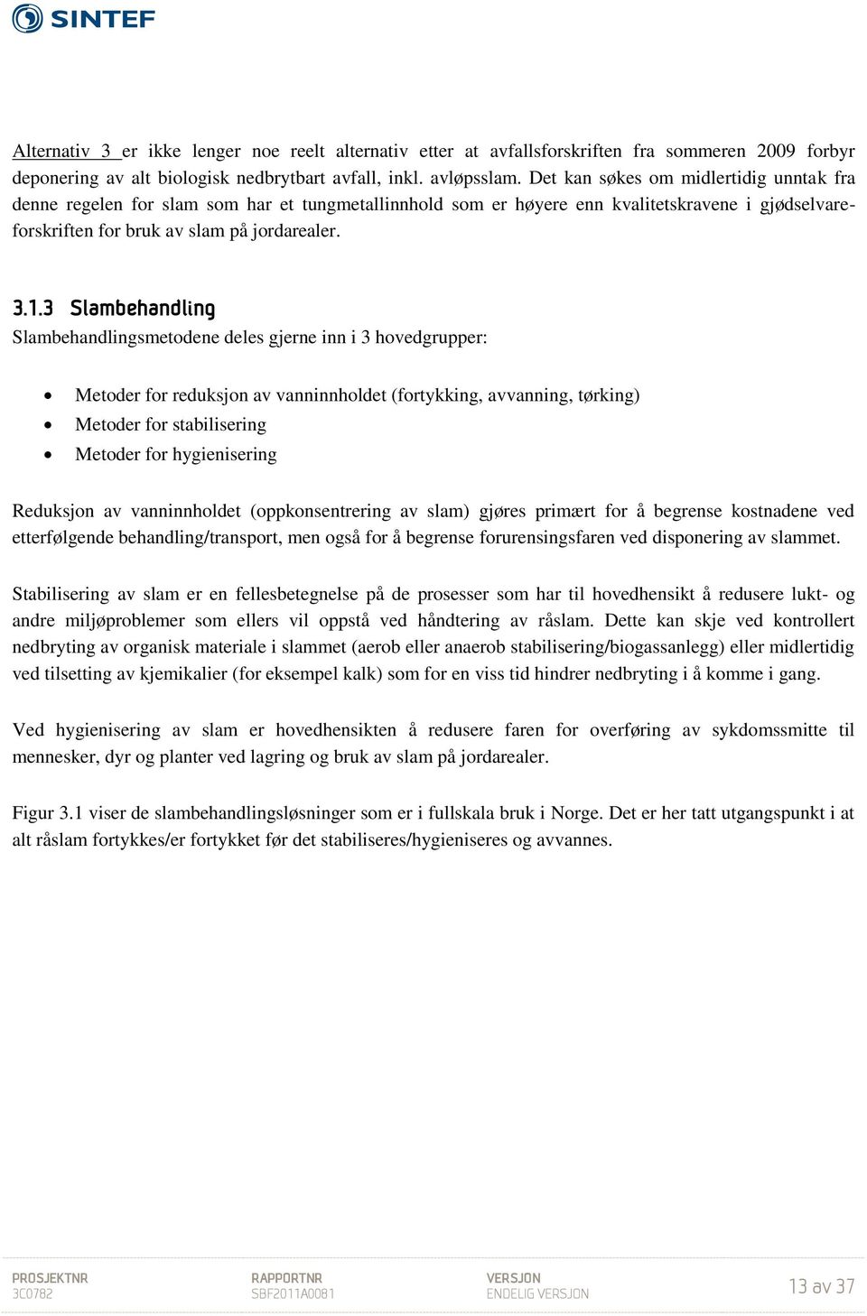 3 Slambehandling Slambehandlingsmetodene deles gjerne inn i 3 hovedgrupper: Metoder for reduksjon av vanninnholdet (fortykking, avvanning, tørking) Metoder for stabilisering Metoder for hygienisering