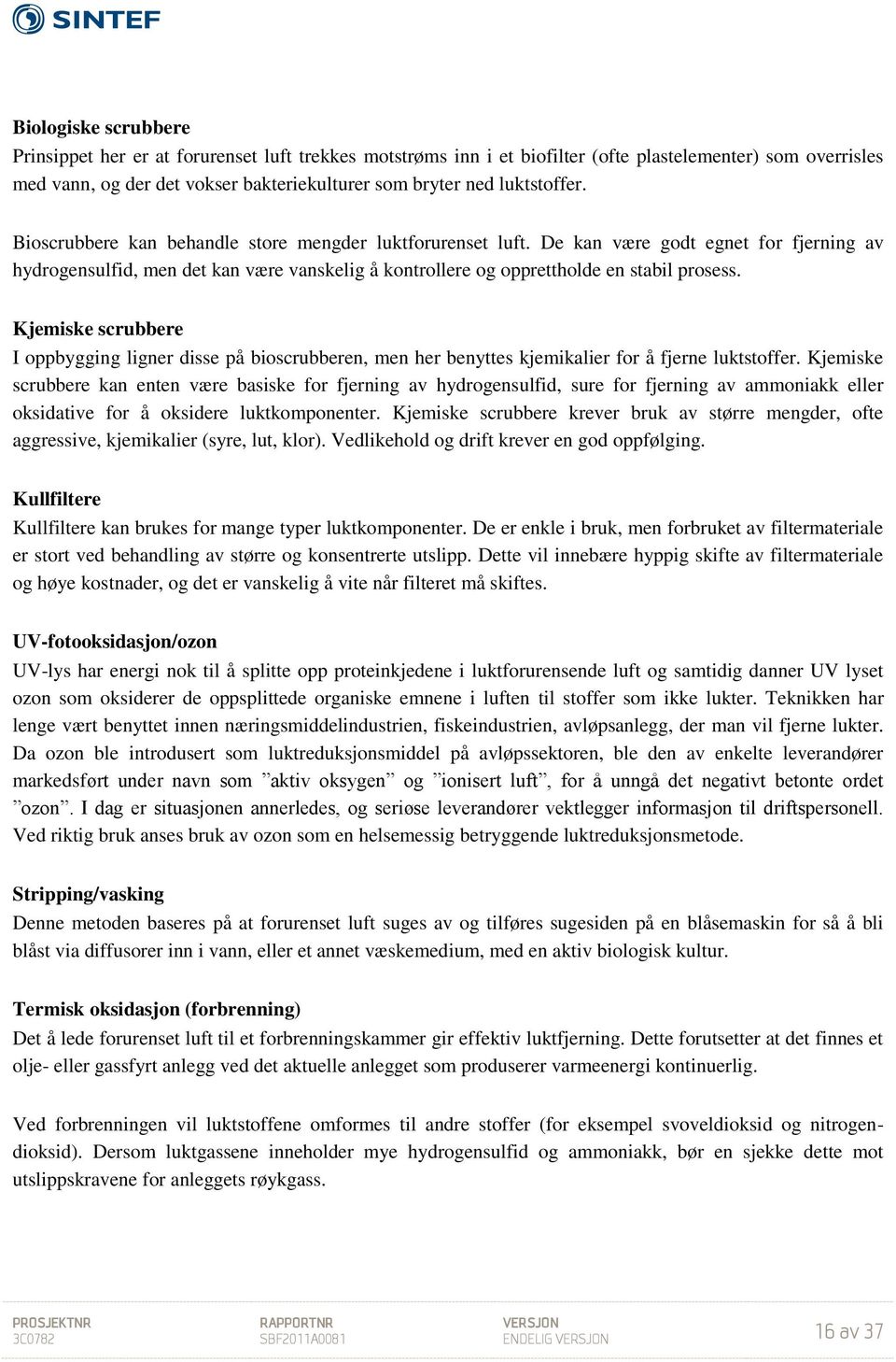 De kan være godt egnet for fjerning av hydrogensulfid, men det kan være vanskelig å kontrollere og opprettholde en stabil prosess.