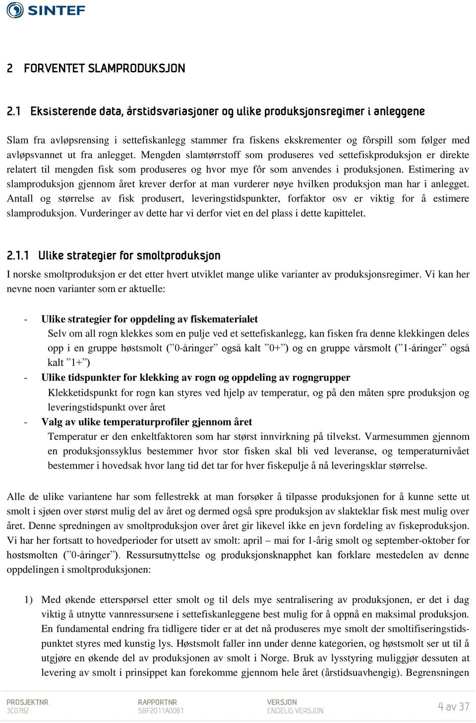 fra anlegget. Mengden slamtørrstoff som produseres ved settefiskproduksjon er direkte relatert til mengden fisk som produseres og hvor mye fôr som anvendes i produksjonen.