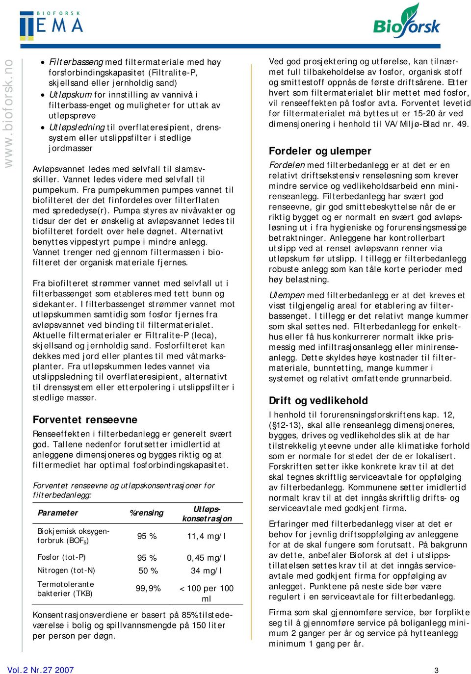 Vannet ledes videre med selvfall til pumpekum. Fra pumpekummen pumpes vannet til biofilteret der det finfordeles over filterflaten med sprededyse(r).