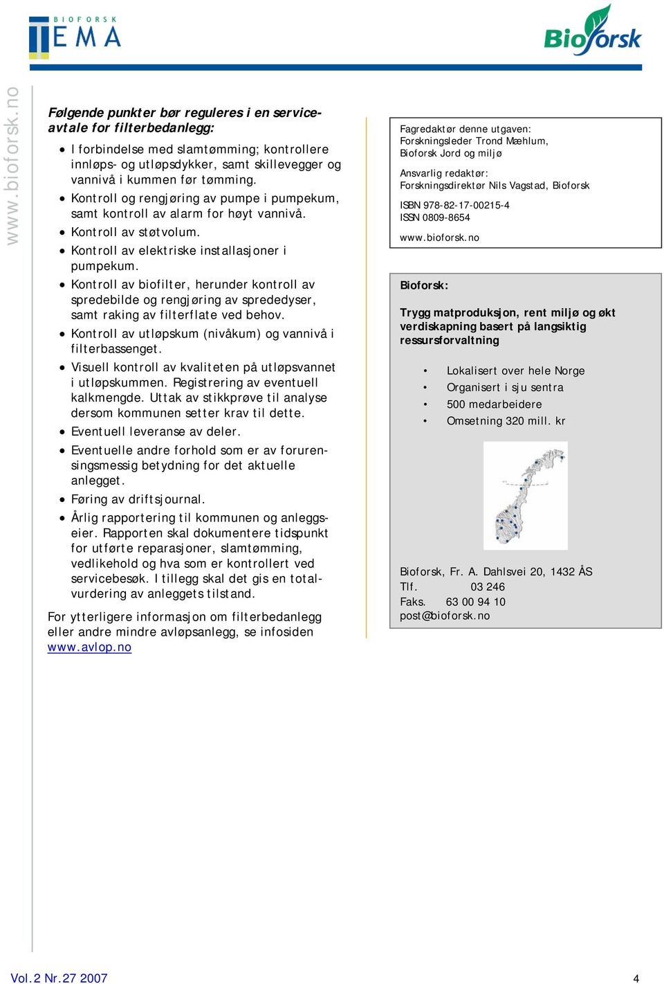 Kontroll av biofilter, herunder kontroll av spredebilde og rengjøring av sprededyser, samt raking av filterflate ved behov. Kontroll av utløpskum (nivåkum) og vannivå i filterbassenget.