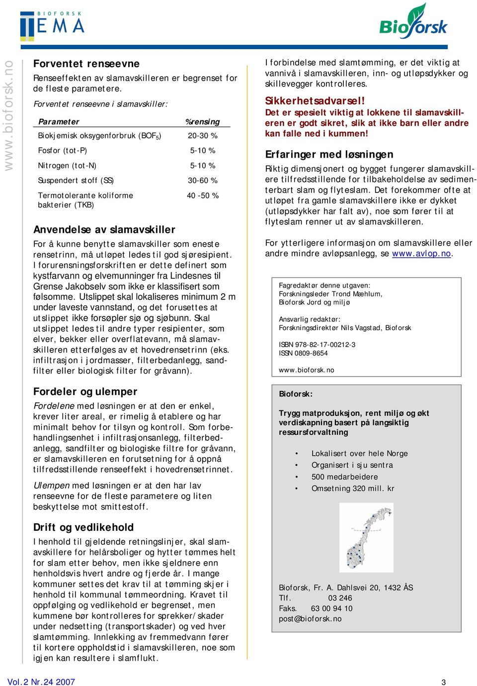 40-50 % bakterier (TKB) Anvendelse av slamavskiller For å kunne benytte slamavskiller som eneste rensetrinn, må utløpet ledes til god sjøresipient.