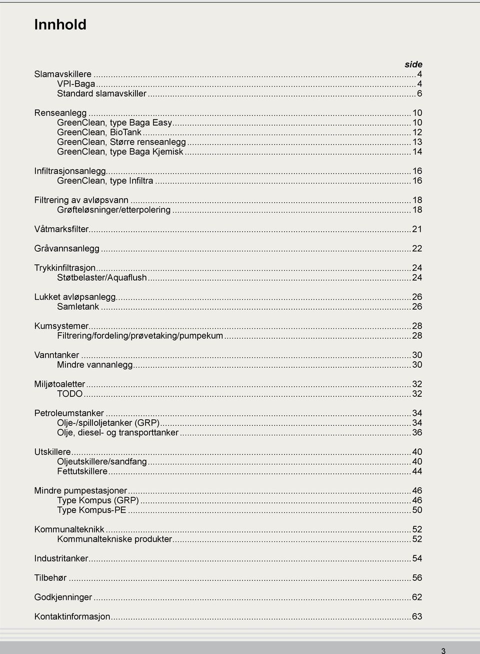 ..22 Trykkinfiltrasjon...24 Støtbelaster/Aquaflush...24 Lukket avløpsanlegg...26 Samletank...26 Kumsystemer...28 Filtrering/fordeling/prøvetaking/pumpekum...28 Vanntanker...30 Mindre vannanlegg.