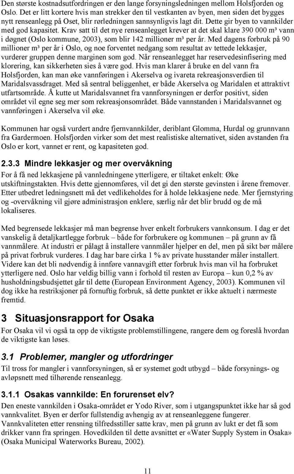 Dette gir byen to vannkilder med god kapasitet. Krav satt til det nye renseanlegget krever at det skal klare 390 000 m³ vann i døgnet (Oslo kommune, 2003), som blir 142 millioner m³ per år.