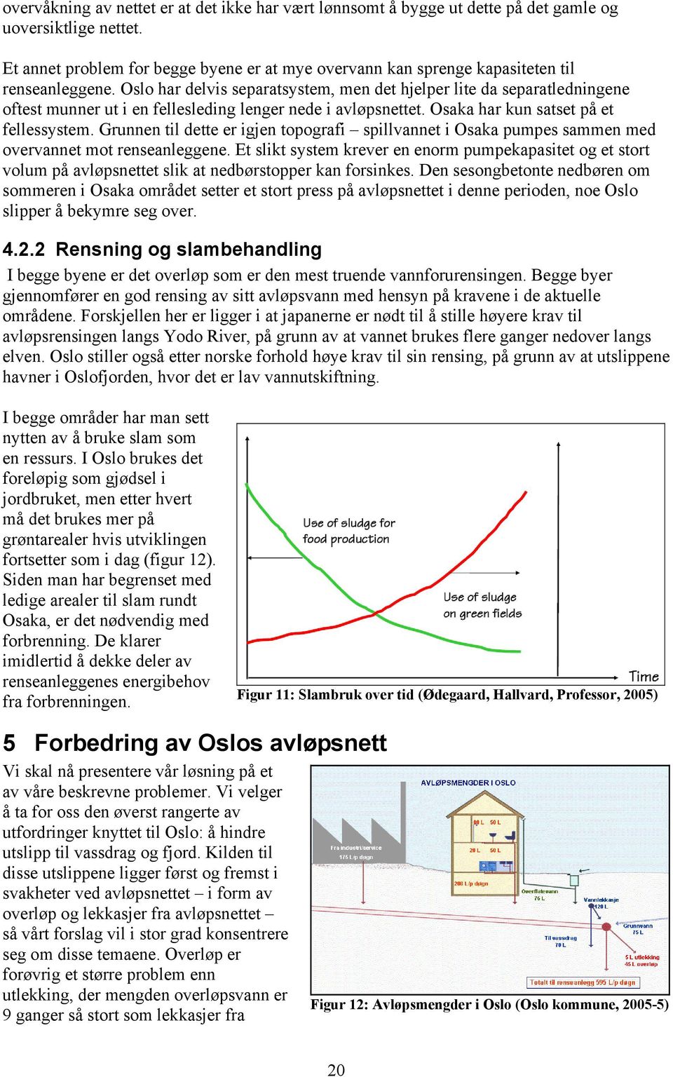 Oslo har delvis separatsystem, men det hjelper lite da separatledningene oftest munner ut i en fellesleding lenger nede i avløpsnettet. Osaka har kun satset på et fellessystem.