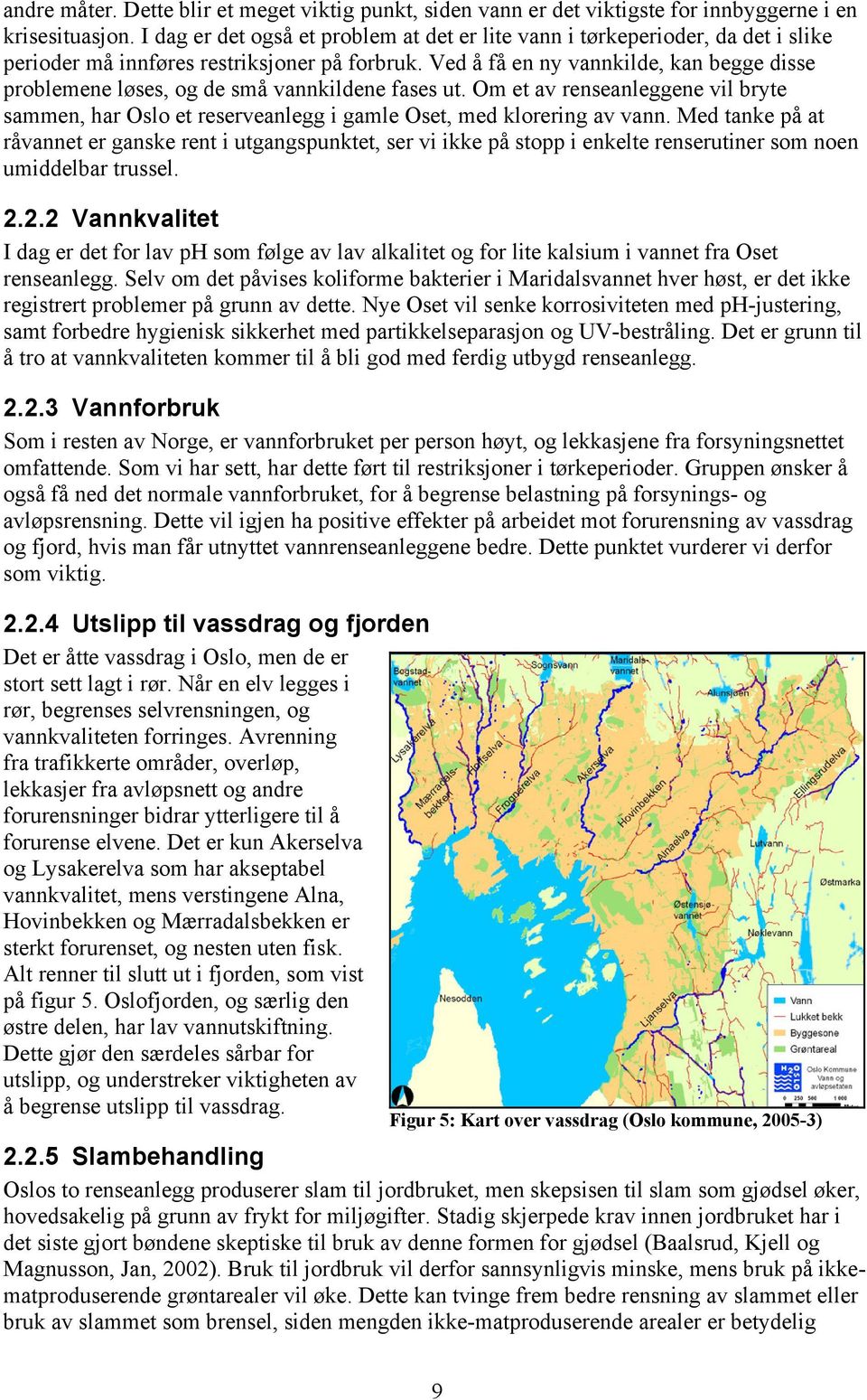 Ved å få en ny vannkilde, kan begge disse problemene løses, og de små vannkildene fases ut. Om et av renseanleggene vil bryte sammen, har Oslo et reserveanlegg i gamle Oset, med klorering av vann.