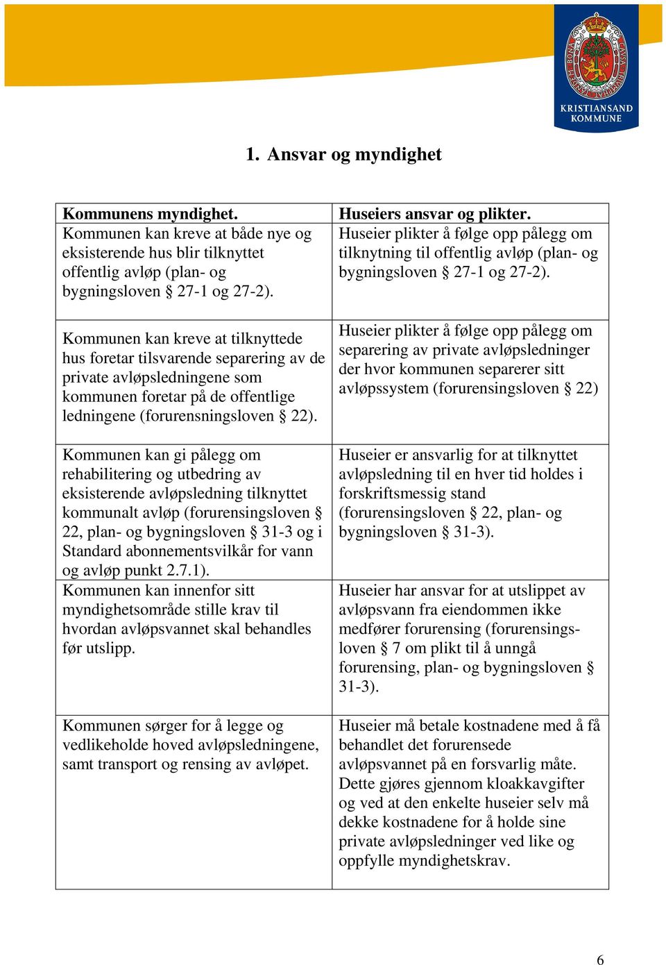 Kommunen kan gi pålegg om rehabilitering og utbedring av eksisterende avløpsledning tilknyttet kommunalt avløp (forurensingsloven 22, plan- og bygningsloven 31-3 og i Standard abonnementsvilkår for