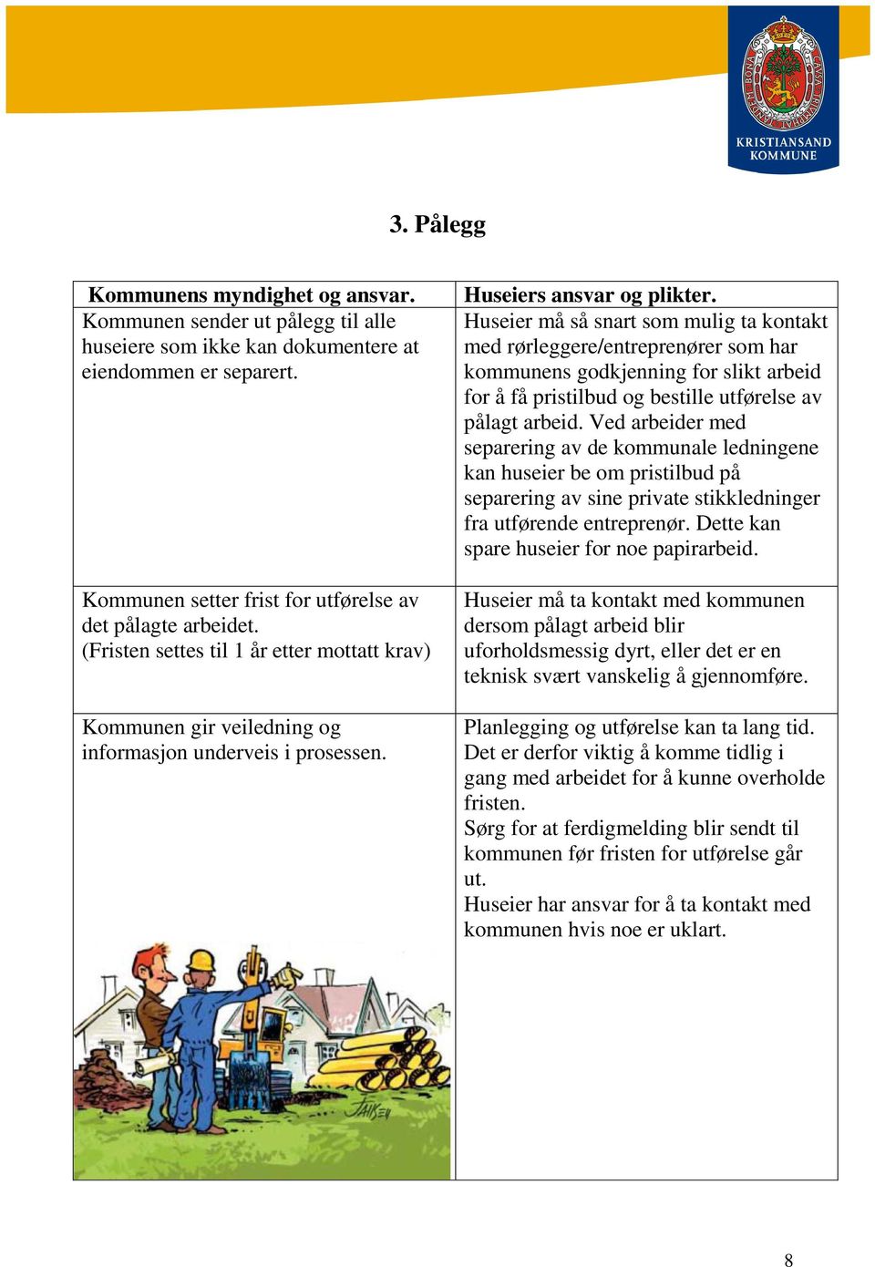 Huseier må så snart som mulig ta kontakt med rørleggere/entreprenører som har kommunens godkjenning for slikt arbeid for å få pristilbud og bestille utførelse av pålagt arbeid.