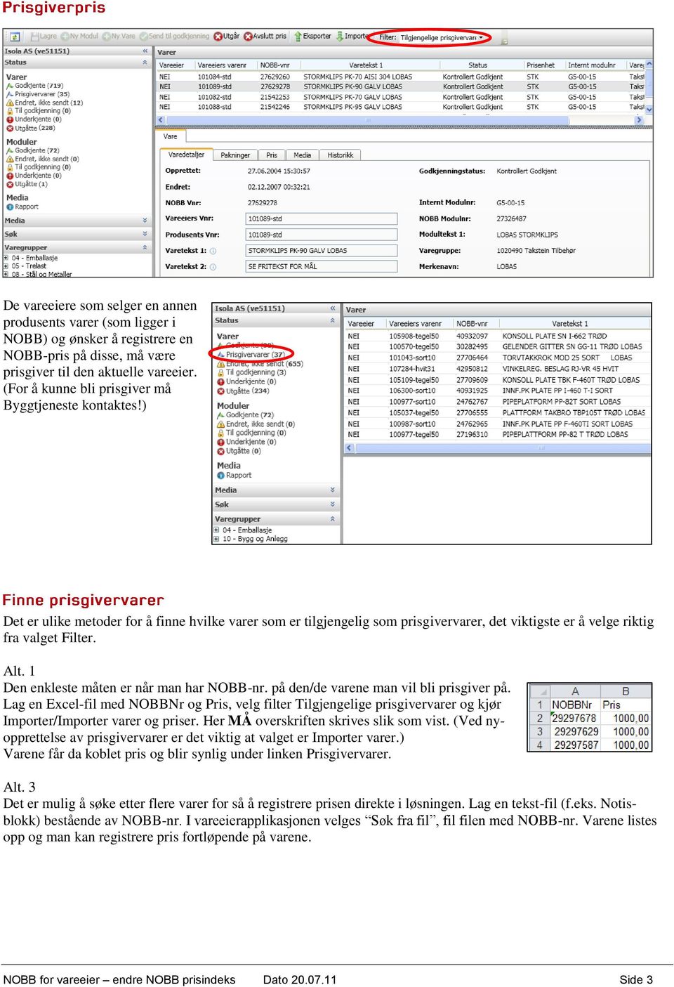 1 Den enkleste måten er når man har NOBB-nr. på den/de varene man vil bli prisgiver på.