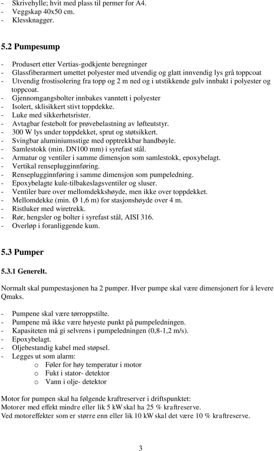 utstikkende gulv innbakt i polyester og toppcoat. - Gjennomgangsbolter innbakes vanntett i polyester - Isolert, sklisikkert stivt toppdekke. - Luke med sikkerhetsrister.