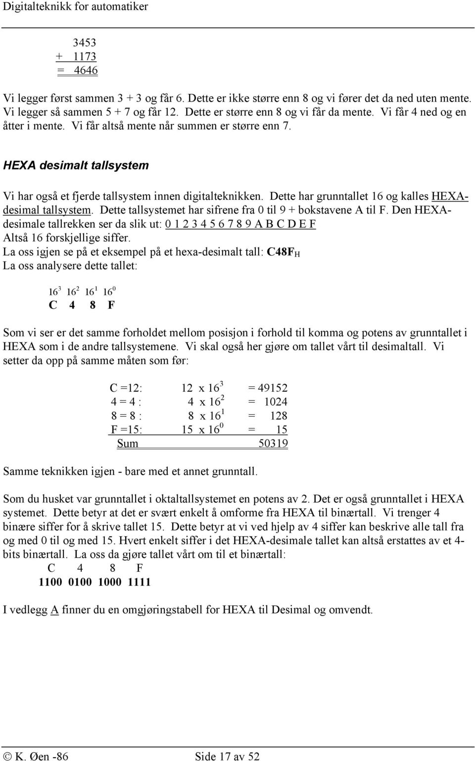 Dette har grunntallet 16 og kalles HEXAdesimal tallsystem. Dette tallsystemet har sifrene fra 0 til 9 + bokstavene A til F.