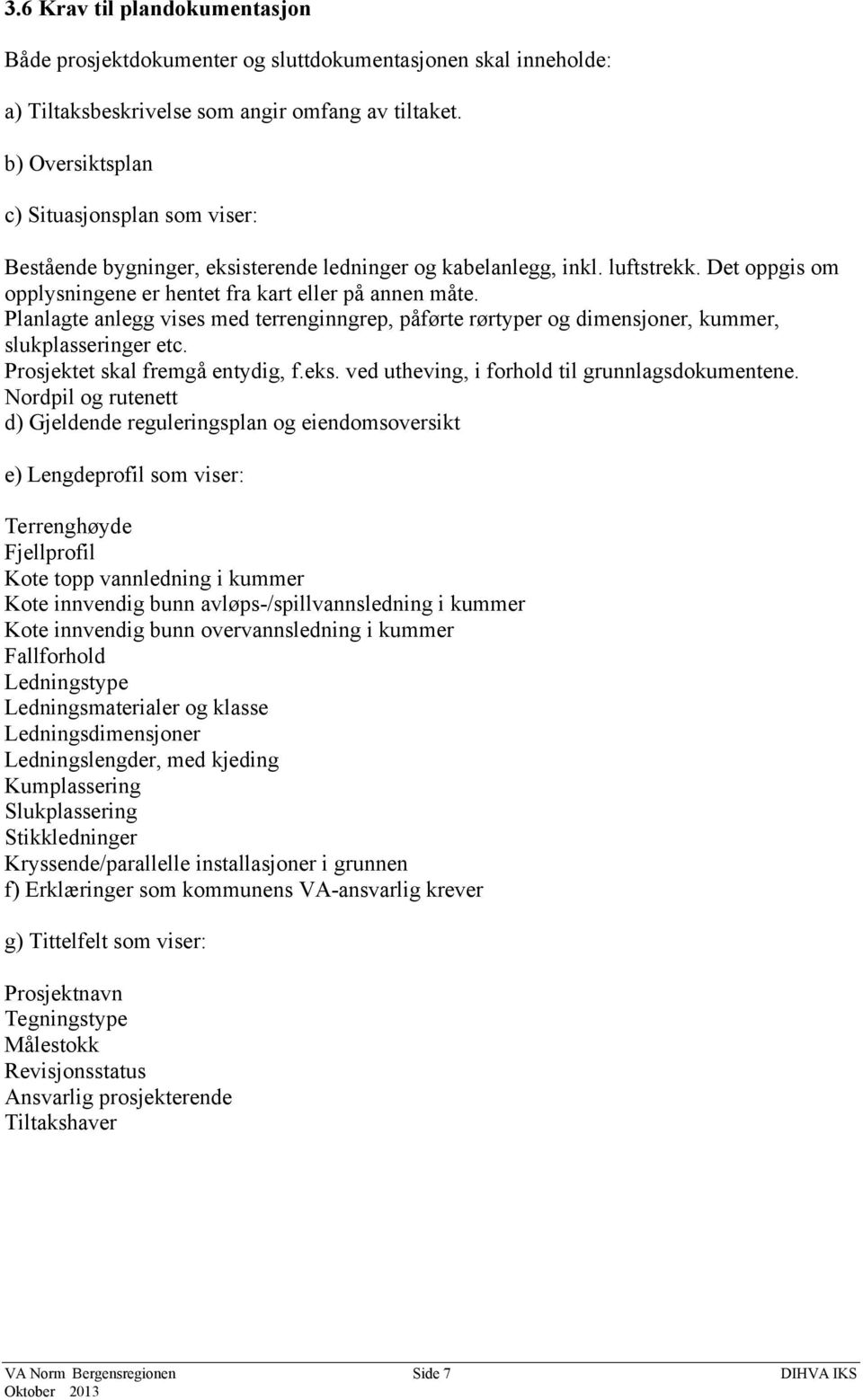 Planlagte anlegg vises med terrenginngrep, påførte rørtyper og dimensjoner, kummer, slukplasseringer etc. Prosjektet skal fremgå entydig, f.eks. ved utheving, i forhold til grunnlagsdokumentene.