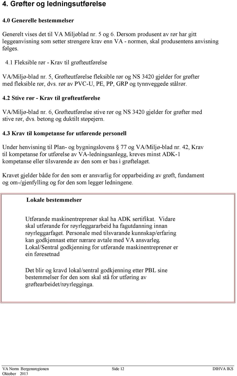 5, Grøfteutførelse fleksible rør og NS 3420 gjelder for grøfter med fleksible rør, dvs. rør av PVC-U, PE, PP, GRP og tynnveggede stålrør. 4.2 Stive rør - Krav til grøfteutførelse VA/Miljø-blad nr.