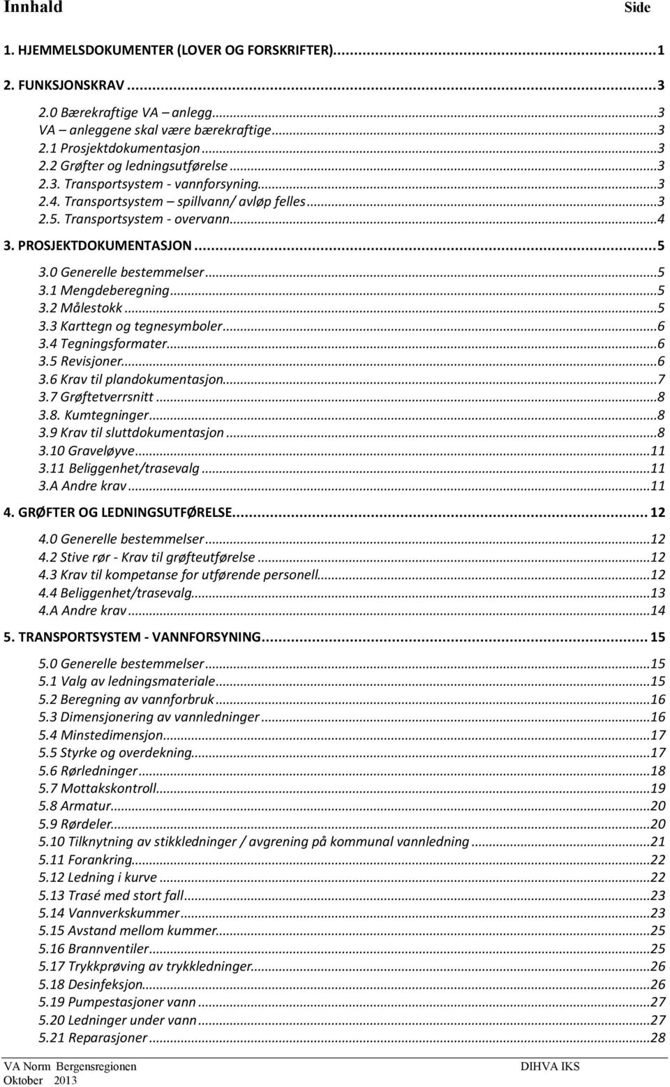 ..5 3.2 Målestokk...5 3.3 Karttegn og tegnesymboler...6 3.4 Tegningsformater...6 3.5 Revisjoner...6 3.6 Krav til plandokumentasjon...7 3.7 Grøftetverrsnitt...8 3.8. Kumtegninger...8 3.9 Krav til sluttdokumentasjon.