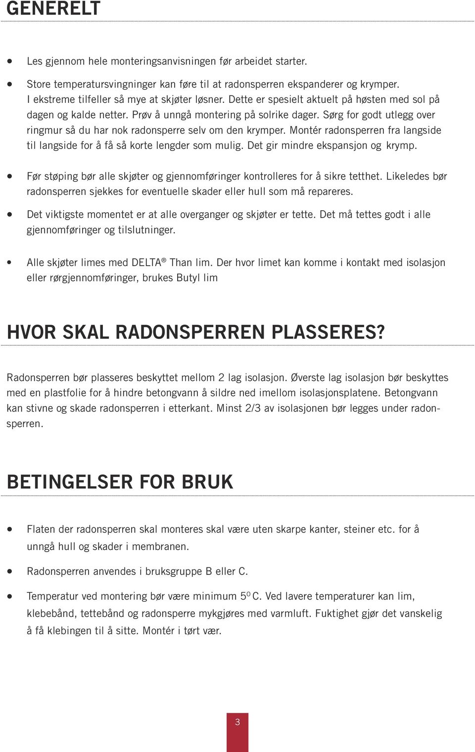 Montér radonsperren fra langside til langside for å få så korte lengder som mulig. Det gir mindre ekspansjon og krymp. Før støping bør alle skjøter og gjennomføringer kontrolleres for å sikre tetthet.