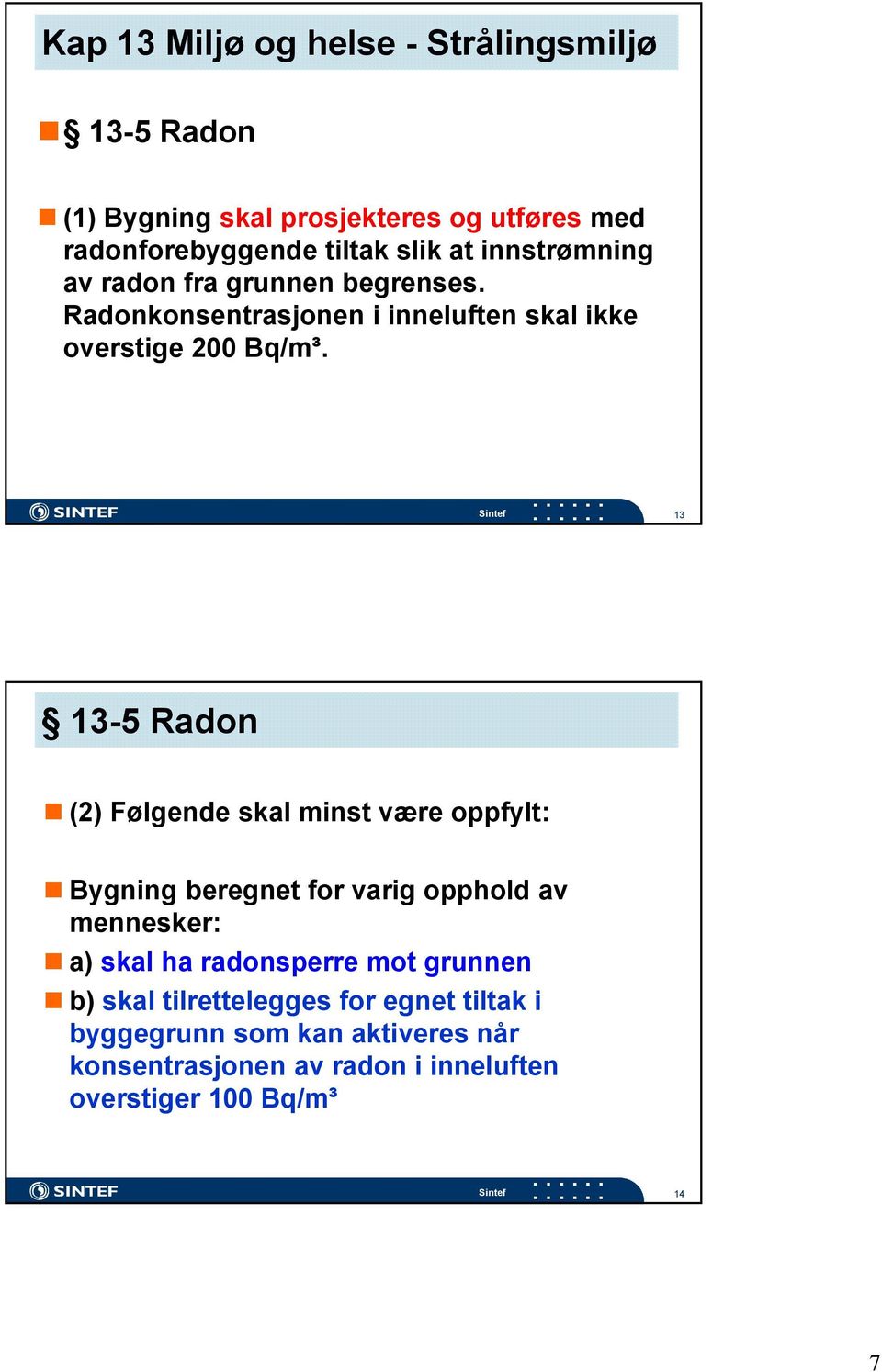 13 13-5 Radon (2) Følgende skal minst være oppfylt: Bygning beregnet for varig opphold av mennesker: a) skal ha radonsperre mot