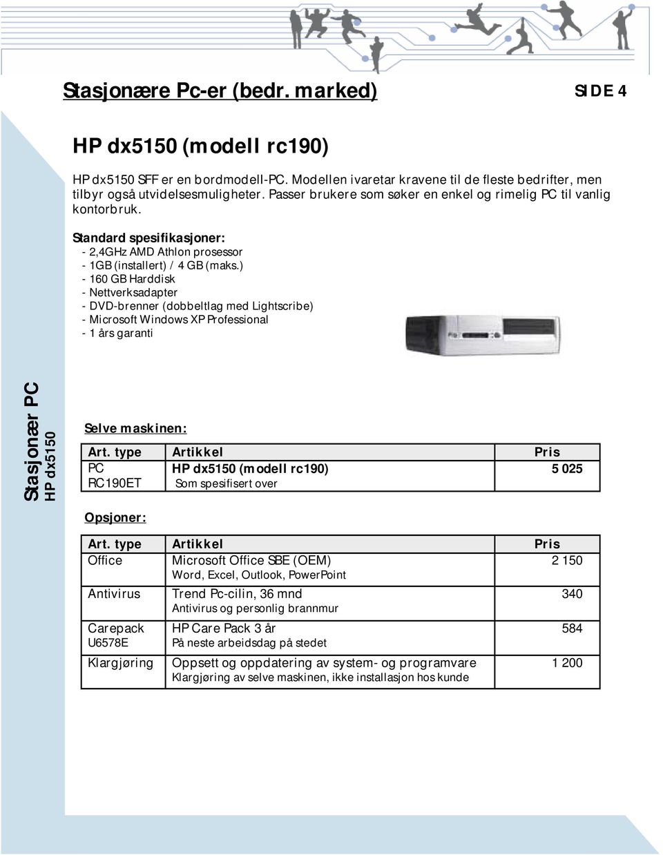 ) - 160 GB Harddisk - Nettverksadapter - DVD-brenner (dobbeltlag med Lightscribe) - Microsoft Windows XP Professional - 1 års garanti Stasjonær PC HP dx5150 Selve maskinen: PC HP dx5150 (modell