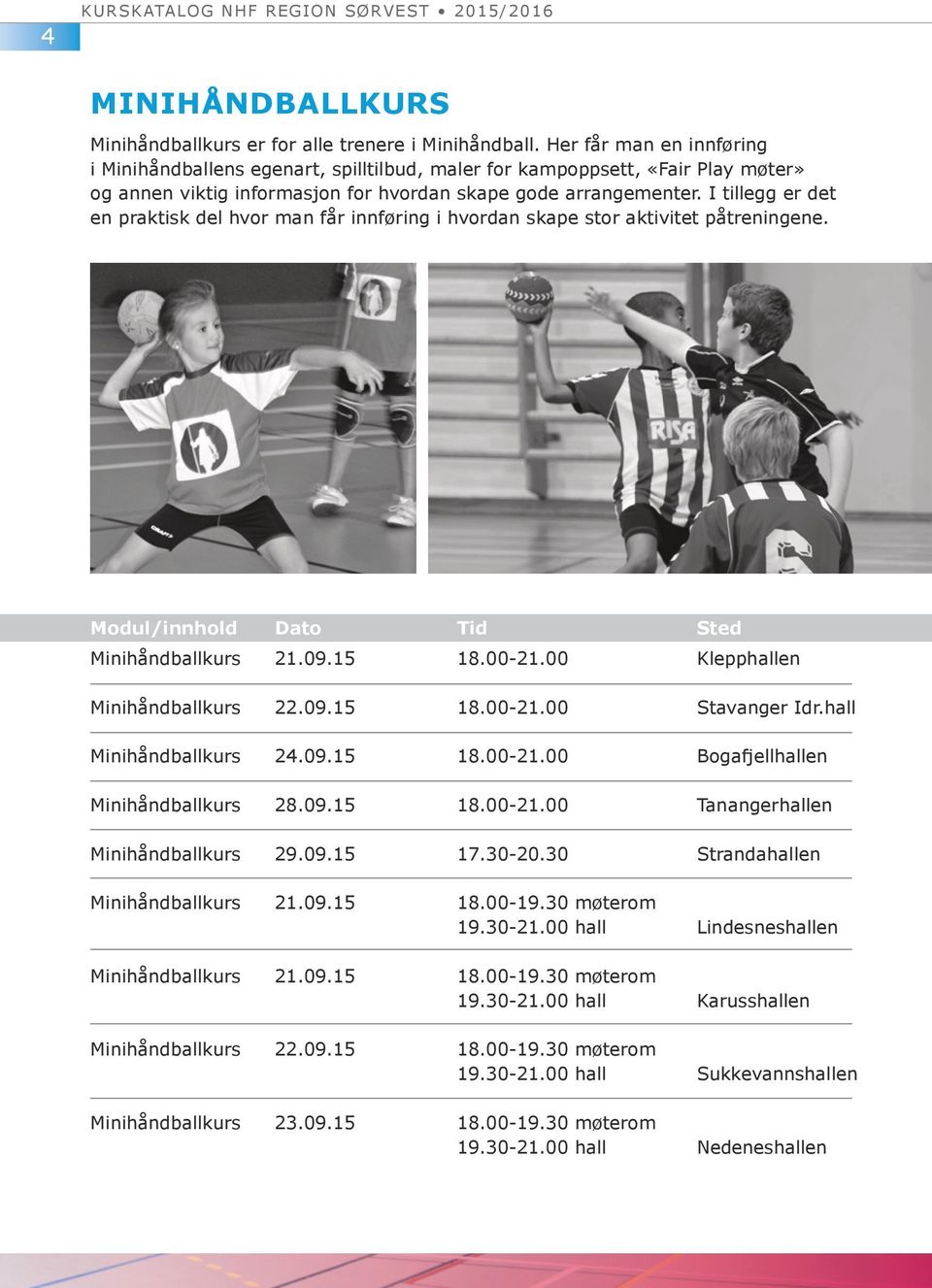 I tillegg er det en praktisk del hvor man får innføring i hvordan skape stor aktivitet påtreningene. Minihåndballkurs 21.09.15 18.00-21.00 Klepphallen Minihåndballkurs 22.09.15 18.00-21.00 Stavanger Idr.