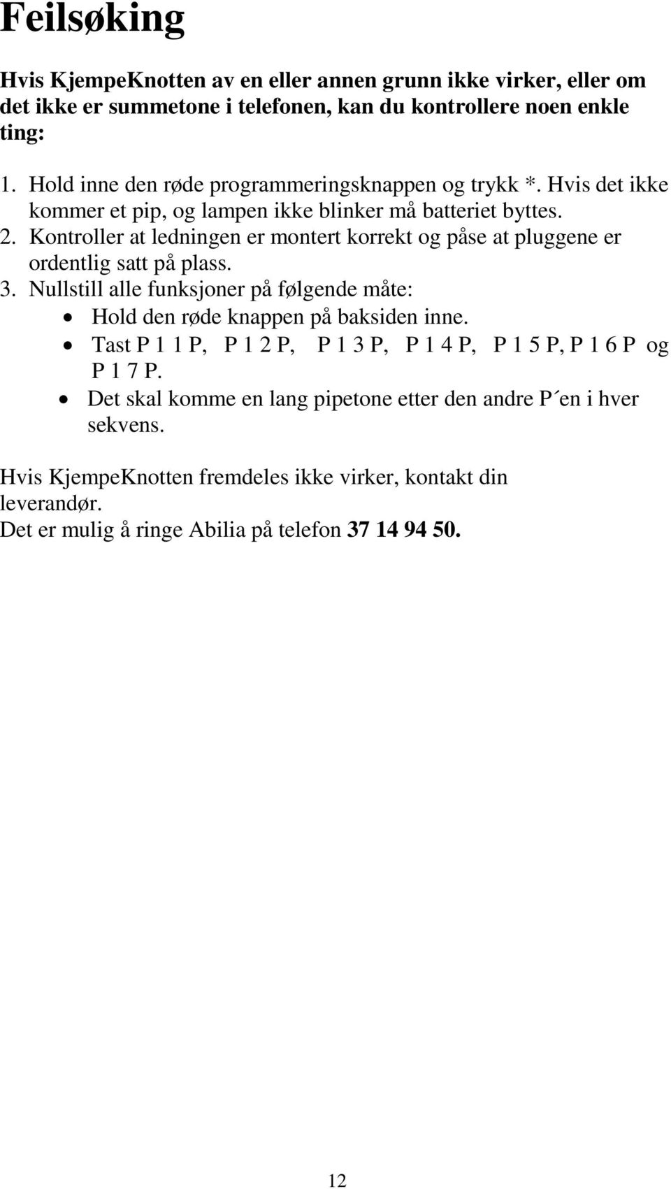 Kontroller at ledningen er montert korrekt og påse at pluggene er ordentlig satt på plass. 3. Nullstill alle funksjoner på følgende måte: Hold den røde knappen på baksiden inne.