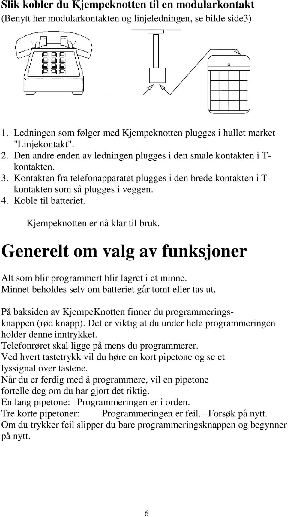 Koble til batteriet. Kjempeknotten er nå klar til bruk. Generelt om valg av funksjoner Alt som blir programmert blir lagret i et minne. Minnet beholdes selv om batteriet går tomt eller tas ut.