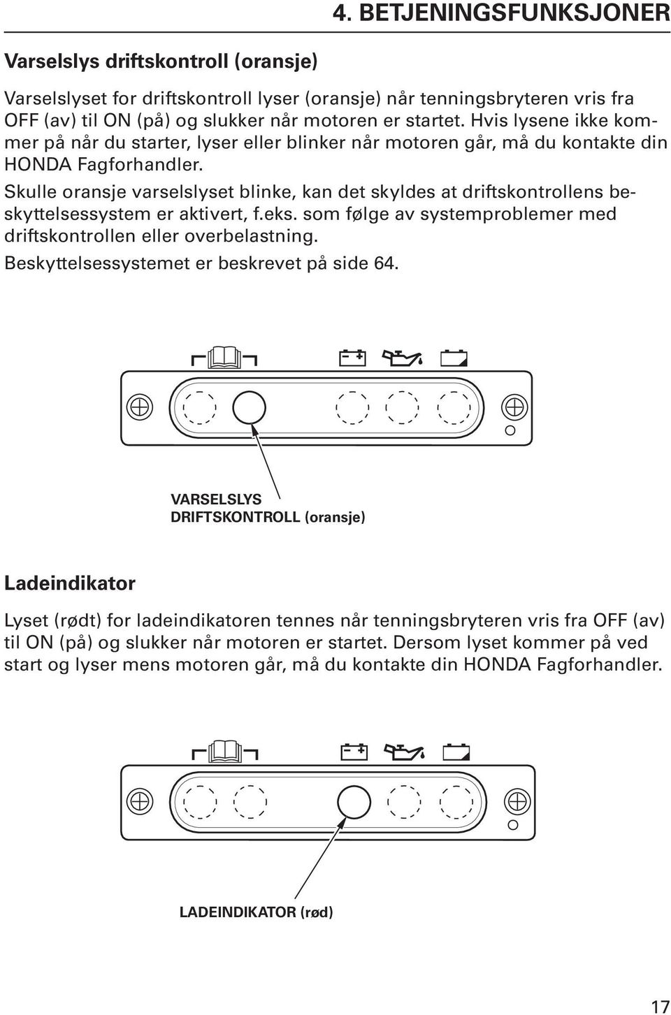 Skulle oransje varselslyset blinke, kan det skyldes at driftskontrollens beskyttelsessystem er aktivert, f.eks. som følge av systemproblemer med driftskontrollen eller overbelastning.