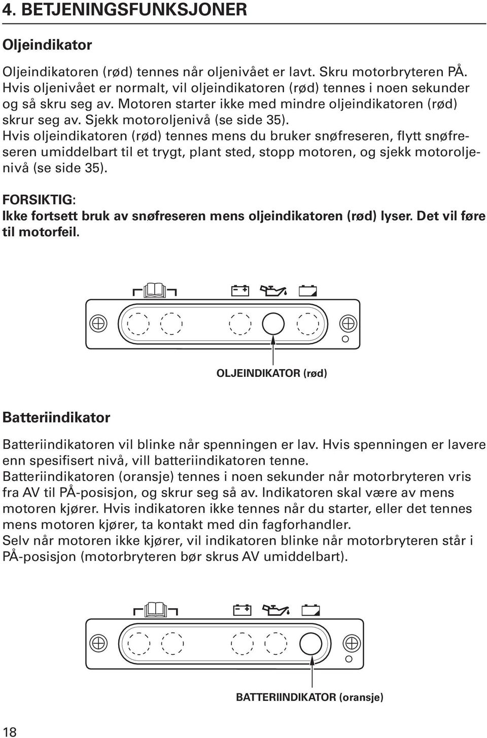 Hvis oljeindikatoren (rød) tennes mens du bruker snøfreseren, flytt snøfreseren umiddelbart til et trygt, plant sted, stopp motoren, og sjekk motoroljenivå (se side 35).