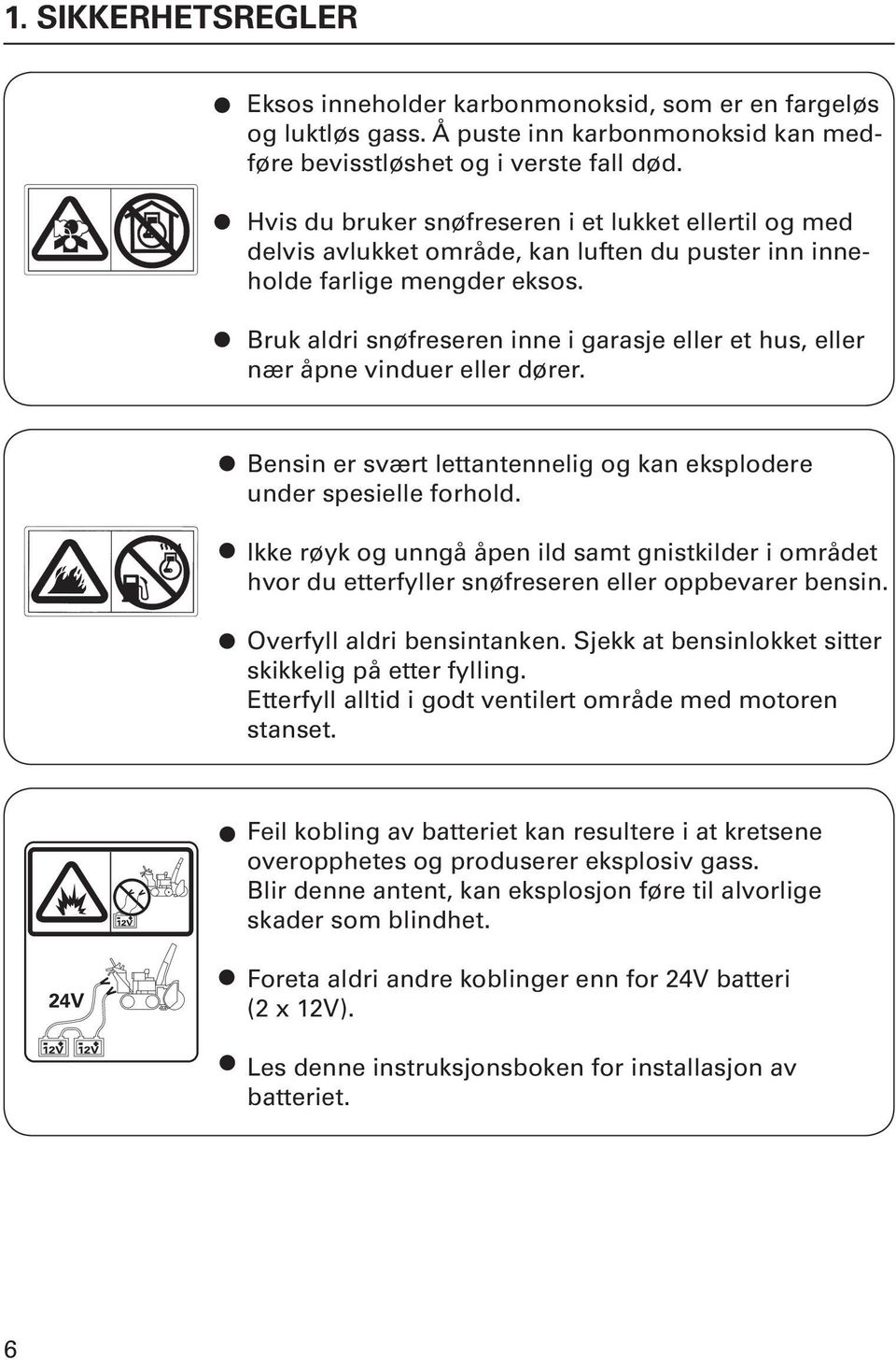 Bruk aldri snøfreseren inne i garasje eller et hus, eller nær åpne vinduer eller dører. Bensin er svært lettantennelig og kan eksplodere under spesielle forhold.