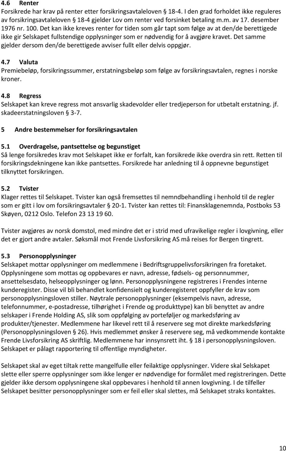 Det samme gjelder dersom den/de berettigede avviser fullt eller delvis oppgjør. 4.7 Valuta Premiebeløp, forsikringssummer, erstatningsbeløp som følge av forsikringsavtalen, regnes i norske kroner. 4.8 Regress Selskapet kan kreve regress mot ansvarlig skadevolder eller tredjeperson for utbetalt erstatning.