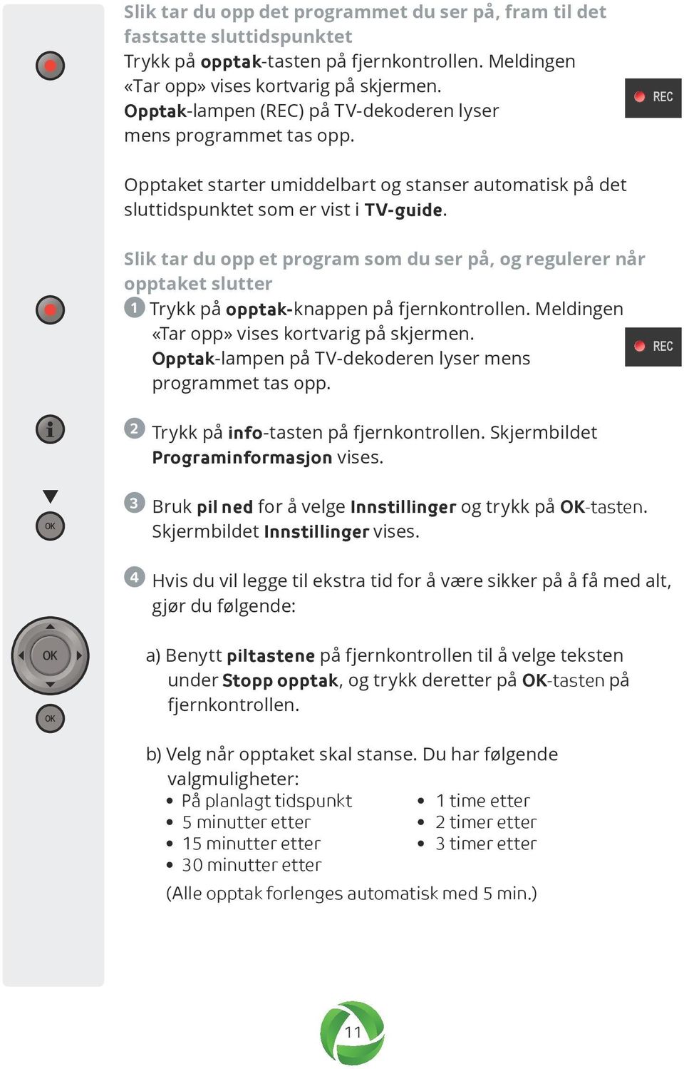 Slik tar du opp et program som du ser på, og regulerer når opptaket slutter 1 Trykk på opptak-knappen på fjernkontrollen. Meldingen «Tar opp» vises kortvarig på skjermen.