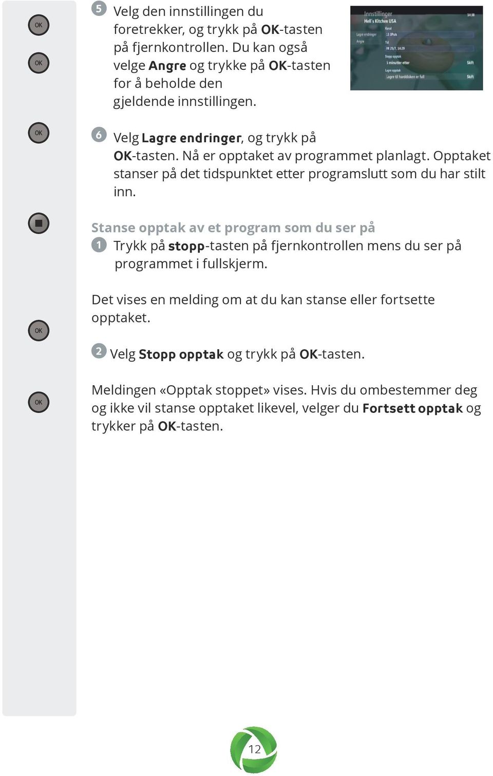 Stanse opptak av et program som du ser på 1 Trykk på stopp-tasten på fjernkontrollen mens du ser på programmet i fullskjerm.