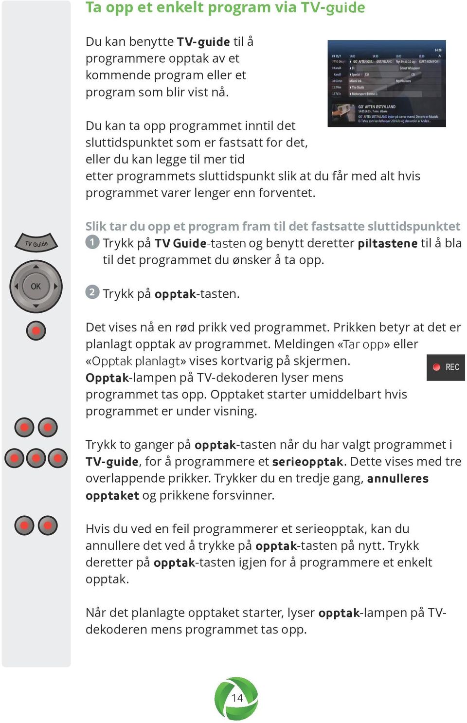 forventet. Slik tar du opp et program fram til det fastsatte sluttidspunktet 1 Trykk på TV Guide-tasten og benytt deretter piltastene til å bla til det programmet du ønsker å ta opp.