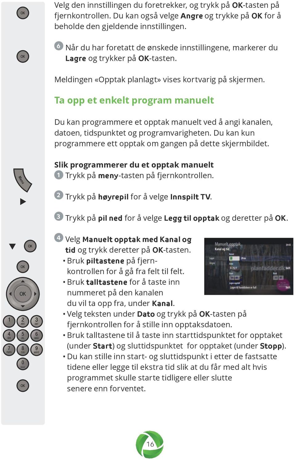 Ta opp et enkelt program manuelt Du kan programmere et opptak manuelt ved å angi kanalen, datoen, tidspunktet og programvarigheten. Du kan kun programmere ett opptak om gangen på dette skjermbildet.