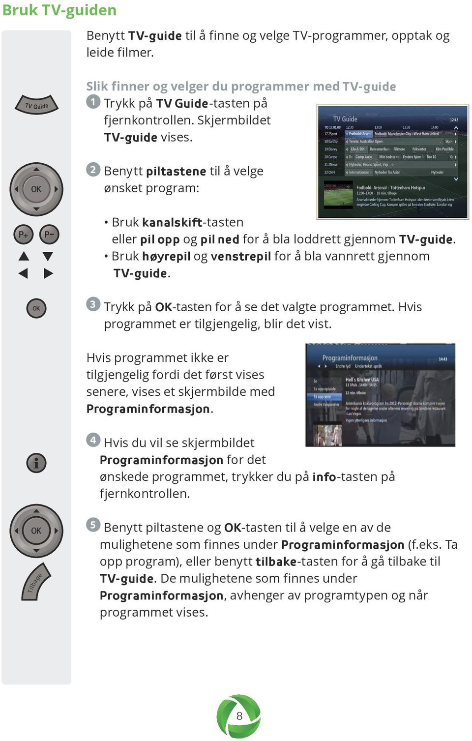 Bruk høyrepil og venstrepil for å bla vannrett gjennom TV-guide. 3 Trykk på OK-tasten for å se det valgte programmet. Hvis programmet er tilgjengelig, blir det vist.